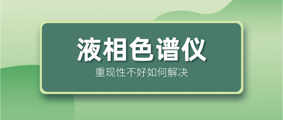 液相色譜儀重現(xiàn)性不好怎么解決？