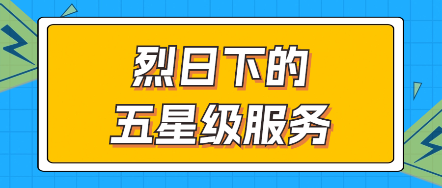 烈日下的五星級(jí)服務(wù) | 輾轉(zhuǎn)四地奔波1000多公里，為客戶送上星級(jí)服務(wù)！